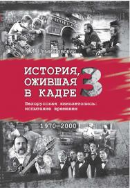 История, ожившая в кадре : Белорусская кинолетопись: испытание временем. В 3 кн. Кн. 3. 1970-2000 ISBN 978-985-06-3039-1