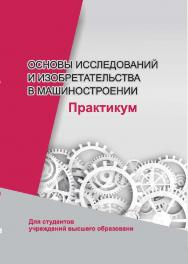 Основы исследований и изобретательства в машиностроении : практикум : учебное пособие ISBN 978-985-06-3170-1