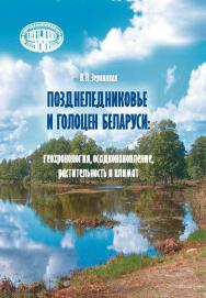 Позднеледниковье и голоцен Беларуси: геохронология, осадконакопление, растительность и климат ISBN 978-985-08-2853-8