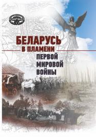 Беларусь в пламени Первой мировой войны : сб. науч. ст. ISBN 978-985-08-2872-9