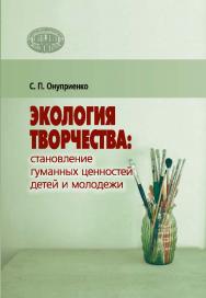 Экология творчества: становление гуманных ценностей детей и молодежи = Ecology of creativity: the formation of humane values of children and youth ISBN 978-985-08-2881-1