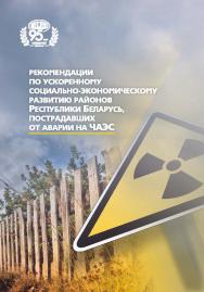 Рекомендации по ускоренному социально-экономическому развитию районов Республики Беларусь, пострадавших от аварии на ЧАЭС / Нац. акад. наук Беларуси, Ин-т экономики [и др.]. ISBN 978-985-08-3036-4