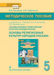 Методическое пособие к учебнику А.Н. Сахарова, К.А. Кочегарова, Р.М. Мухаметшина «Основы духовно-нравственной культуры народов России. Основы религиозных культур народов России». 5 класс ISBN 978-5-00007-444-2