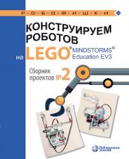 Конструируем роботов на LEGO® MINDSTORMS® 5 Education EV3. Сборник проектов №2 . — Электрон. изд. — (РОБОФИШКИ) ISBN 978-5-00101-880-3