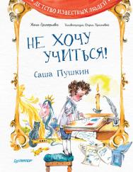 Не хочу учиться! Саша Пушкин. ISBN 978-5-00116-769-3