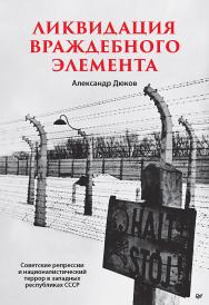 Ликвидация враждебного элемента. Советские репрессии и националистический террор в западных республиках СССР ISBN 978-5-00116-869-0