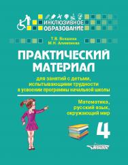 Практический материал для занятий с детьми, испытывающими трудности в усвоении программы начальной школы : 4 класс. (Математика, русский язык, окружающий мир) : Пособие для педагогов, родителей, репетиторов, гувернеров, нянь ISBN 978-5-00136-139-8