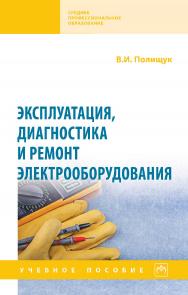 Эксплуатация, диагностика и ремонт электрооборудования : учебное пособие. — (Среднее профессиональное образование) ISBN 978-5-16-016457-1