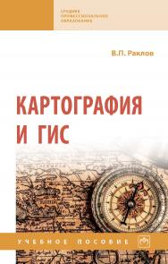 Картография и ГИС : учебное пособие / В.П. Раклов. — 3-е изд., стереотип. — (Среднее профессиональное образование) ISBN 978-5-16-016460-1