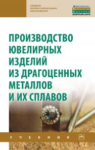 Производство ювелирных изделий из драгоценных металлов и их сплавов : учебник / — 2-е изд. — (Среднее профессиональное образование) ISBN 978-5-16-108798-5