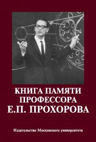 Книга памяти профессора Е.П. Прохорова: Научные статьи. Воспоминания ISBN 978-5-19-010831-6