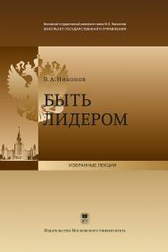 Быть лидером: Лекция, прочитанная деканом факультета государственного управления МГУ имени М. В. Ломоносова 2 сентября 2011 г. (Серия «Избранные лекции») ISBN 978-5-19-010955-9