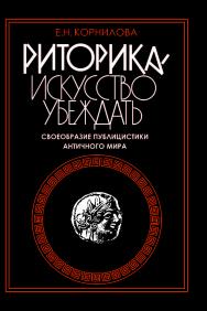 Риторика — искусство убеждать. Своеобразие публицистики античного мира ISBN 978-5-211-05382-3