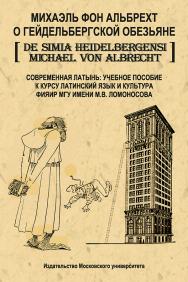 О гейдельбергской обезьяне. Современная латынь: Учебное пособие. Приложение к курсу «Латинский язык и культура» факультета иностранных языков и регионоведения МГУ имени М.В. Ломоносова ISBN 978-5-211-06505-5