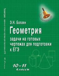 Геометрия: задачи на готовых чертежах для подготовки к ЕГЭ: 10-11 классы ISBN 978-5-222-19817-9