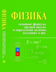 Физика. Основные формулы средней школы и определение величин, входящих в них ISBN 978-5-222-20896-0