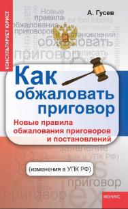 Как обжаловать приговор: новые правила обжалования приговоров и постановлений (изменения в УПК РФ) ISBN 978-5-222-20956-1