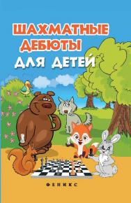 Шахматные дебюты для детей ISBN 978-5-222-21084-0