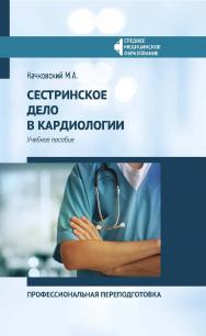 Сестринское дело в кардиологии : профессиональная переподготовка : учебное пособие. — (Среднее медицинское образование). ISBN 978-5-222-35187-1