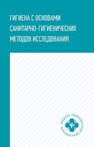 Гигиена с основами санитарно-гигиенических методов исследования : учеб. пособие. — (Среднее медицинское образование). ISBN 978-5-222-35374-5
