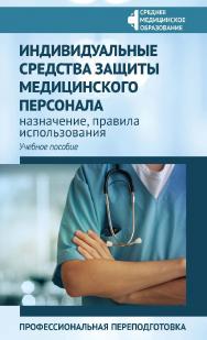 Индивидуальные средства защиты медицинского персонала : назначение, правила использования : профессиональная переподготовка: учебное пособие. — (Среднее медицинское образование). ISBN 978-5-222-42025-6