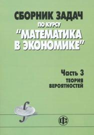 Сборник задач по курсу «Математика в экономике». В 3-х ч. Ч. З. Теория вероятностей: учеб. пособие ISBN 978-5-279-03442-0