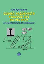 Оценка надежности рельсов Р65 по ресурсу. Экспериментальные исследования ISBN 978-5-279-03584-7