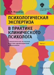 Психологическая экспертиза в практике клинического психолога. Часть 1. Психологическая экспертиза в системе здравоохранения и образования: учеб. пособие ISBN 978-5-288-05745-8