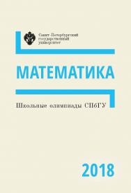 Школьные олимпиады СПбГУ 2018. Математика: учеб.-метод. пособие ISBN 978-5-288-05862-2