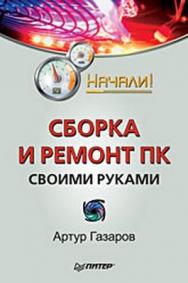 Сборка и ремонт ПК своими руками. Начали! ISBN 978-5-388-00392-8