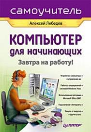 Компьютер для начинающих. Завтра на работу. Самоучитель ISBN 978-5-388-00529-8