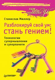 Разблокируй свой ум: стань гением! Технологии супермышления и суперпамяти. ISBN 978-5-388-00769-8