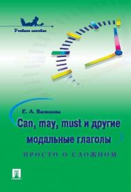 Can, may, must и другие модальные глаголы: просто о сложном ISBN 978-5-392-10442-0