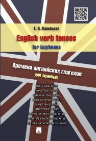 English verb tenses for lazybones. Времена английских глаголов для ленивых ISBN 978-5-392-15500-2