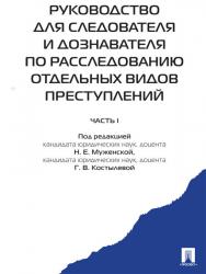 Руководство для следователя и дознавателя по расследованию отдельных видов преступлений: в 2 ч. Ч. I ISBN 978-5-392-16390-8