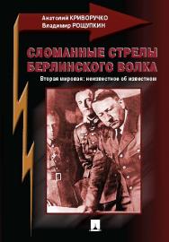 СЛОМАННЫЕ СТРЕЛЫ БЕРЛИНСКОГО ВОЛКА. Вторая мировая: неизвестное об известном ISBN 978-5-392-20916-3