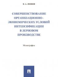 Совершенствование организационно-экономических условий интенсификации в зерновом производстве ISBN 978-5-392-25299-2