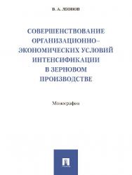 Совершенствование организационно-экономических условий интенсификации в зерновом производстве ISBN 978-5-392-25299-2