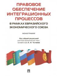 Правовое обеспечение интеграционных процессов в рамках Евразийского экономического союза ISBN 978-5-392-25322-7