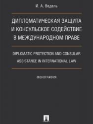 Дипломатическая защита и консульское содействие в международном праве. Diplomatic protection and consular assistance in international law ISBN 978-5-392-25773-7