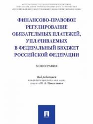 Финансово-правовое регулирование обязательных платежей, уплачиваемых в федеральный бюджет Российской Федерации ISBN 978-5-392-26902-0