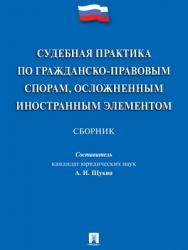 Судебная практика по гражданско-правовым спорам, осложненным иностранным элементом : сборник ISBN 978-5-392-27824-4