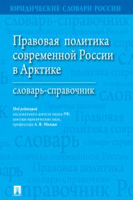 Правовая политика современной России в Арктике : словарь-справочник ISBN 978-5-392-27835-0