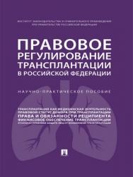 Правовое регулирование трансплантации в Российской Федерации : научно-практическое пособие ISBN 978-5-392-28828-1