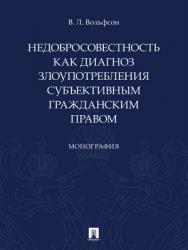 Недобросовестность как диагноз злоупотребления субъективным гражданским правом : монография ISBN 978-5-392-29679-8