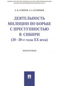 Деятельность милиции по борьбе с преступностью в Сибири (20–30-е годы XX века) : монография ISBN 978-5-392-30558-2