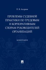 Проблемы судебной практики по трудовым и корпоративным спорам руководителей организаций : монография ISBN 978-5-392-30810-1