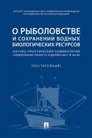 О рыболовстве и сохранении водных биологических ресурсов : научно-практический комментарий к Федеральному закону от 20 декабря 2004 г. № 166-ФЗ (постатейный) ISBN 978-5-392-31467-6