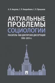 Актуальные проблемы социологии. Указатель 1088 докторских диссертаций (1990–2019 гг.) ISBN 978-5-392-31472-0