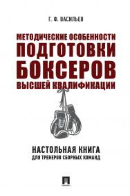 Методические особенности подготовки боксеров высшей квалификации: настольная книга для тренеров сборных команд : монография ISBN 978-5-392-31497-3